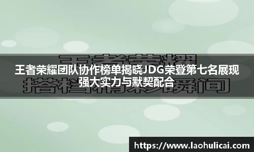 王者荣耀团队协作榜单揭晓JDG荣登第七名展现强大实力与默契配合