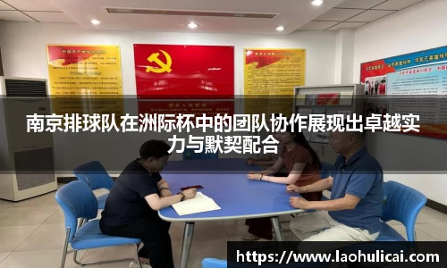 南京排球队在洲际杯中的团队协作展现出卓越实力与默契配合