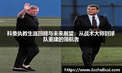 科曼执教生涯回顾与未来展望：从战术大师到球队重建的领航者
