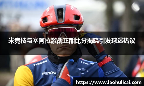 米竞技与塞阿拉激战正酣比分揭晓引发球迷热议