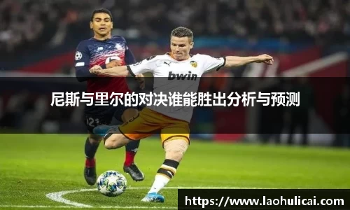 尼斯与里尔的对决谁能胜出分析与预测