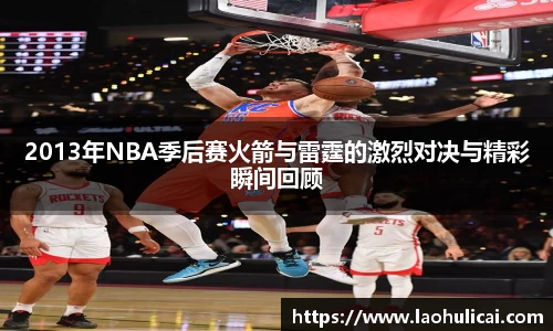 2013年NBA季后赛火箭与雷霆的激烈对决与精彩瞬间回顾