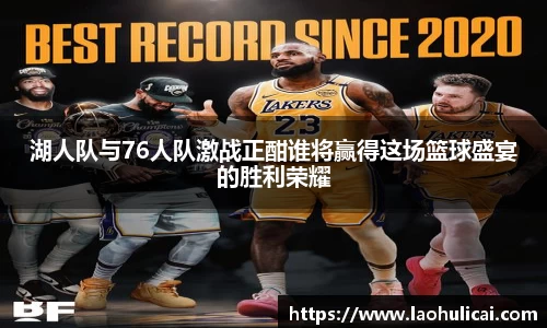 湖人队与76人队激战正酣谁将赢得这场篮球盛宴的胜利荣耀
