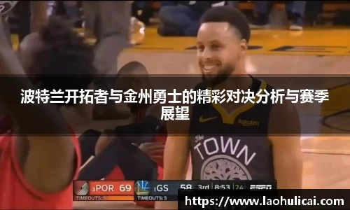 波特兰开拓者与金州勇士的精彩对决分析与赛季展望
