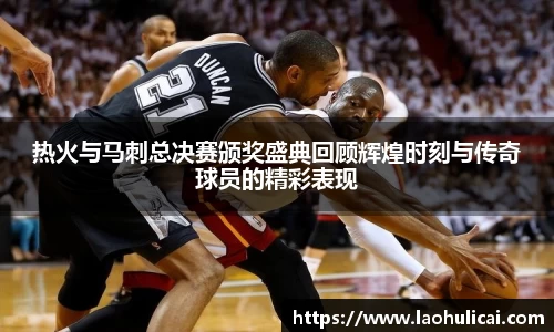 热火与马刺总决赛颁奖盛典回顾辉煌时刻与传奇球员的精彩表现
